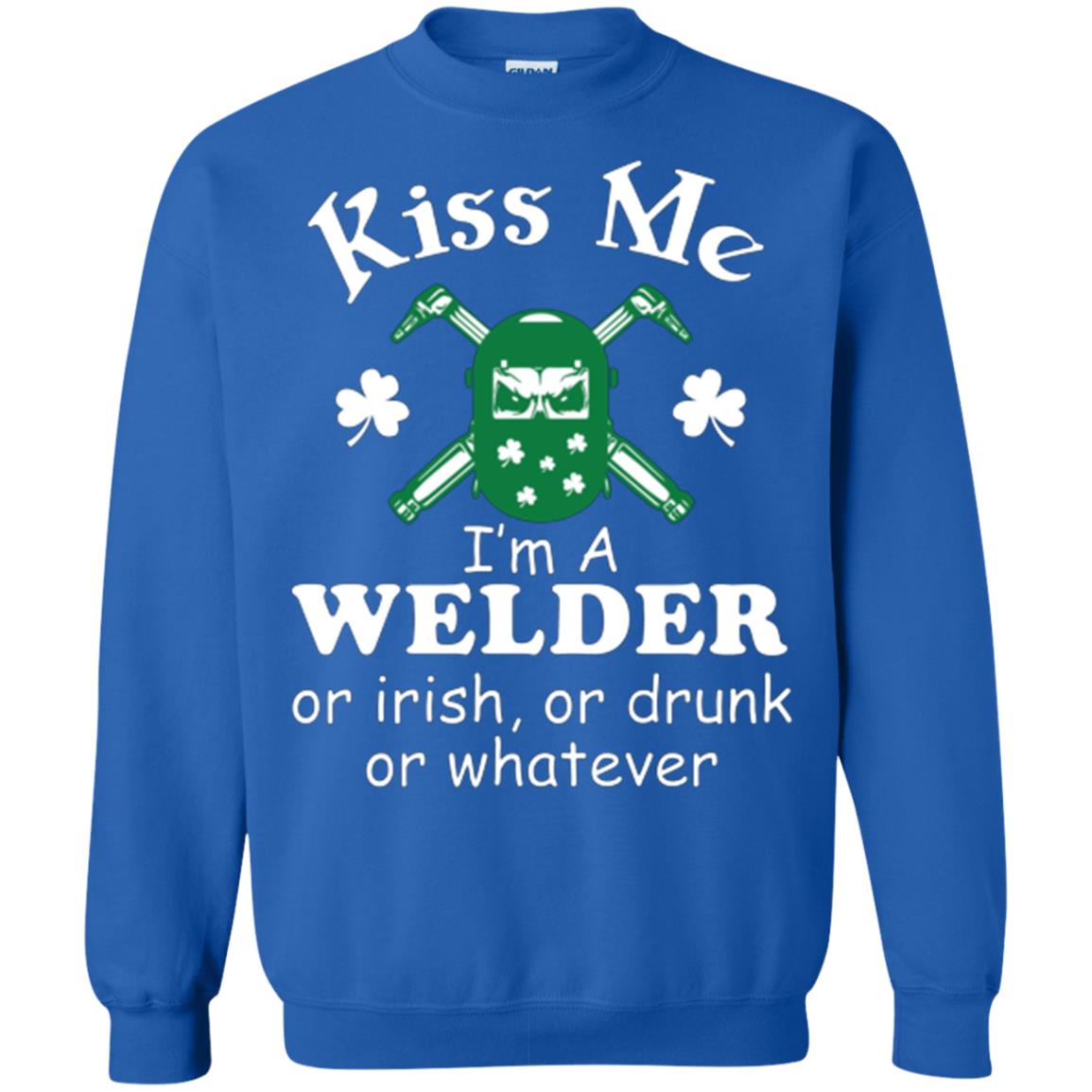 St. Patrick's Day T-shirt Kiss Me I’m A Welder Or Irish Or Drunk Or Whatever Royal