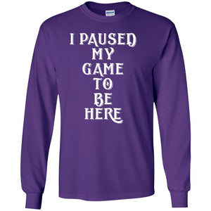 I Paused My Game To Be Here Gamer T-shirt