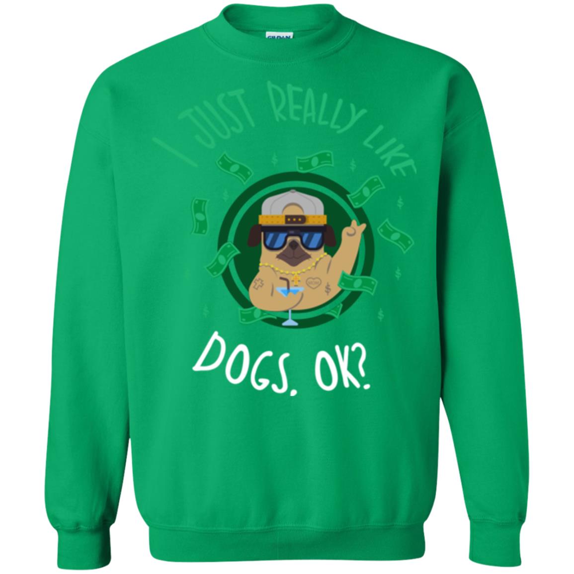 Dog Lover T-shirt I Just Really Like Dogs, Ok Irish Green