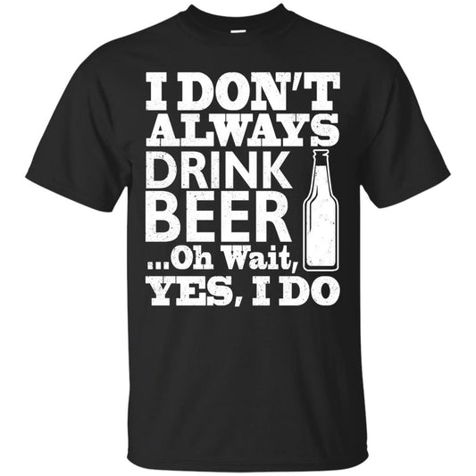 I Dont Always Drink Beer Yes I Do Shirt Black