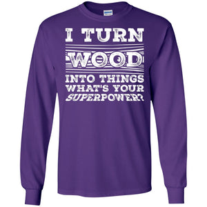 Woodworker T-shirt I Turn Wood Into Things What_s Your Superpower