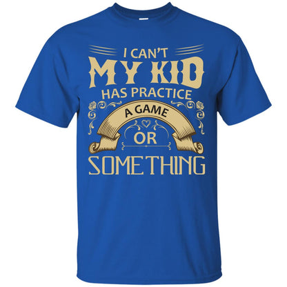 I Can_t My Kid Has Practice A Game Or Something My Kid Shirt For Parents Royal