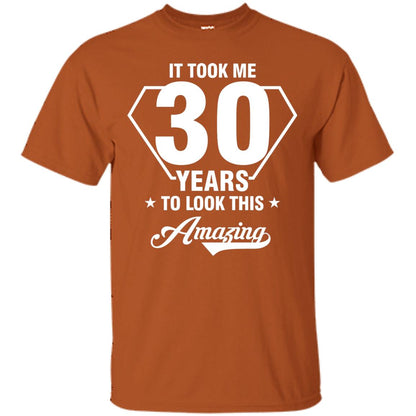 It Took Me 30 Years To Look This Amazing 30th Birthday Shirt Texas Orange