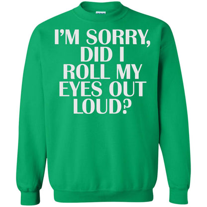I_m Sorry Did I Roll My Eyes Out Loud T-shirt Irish Green