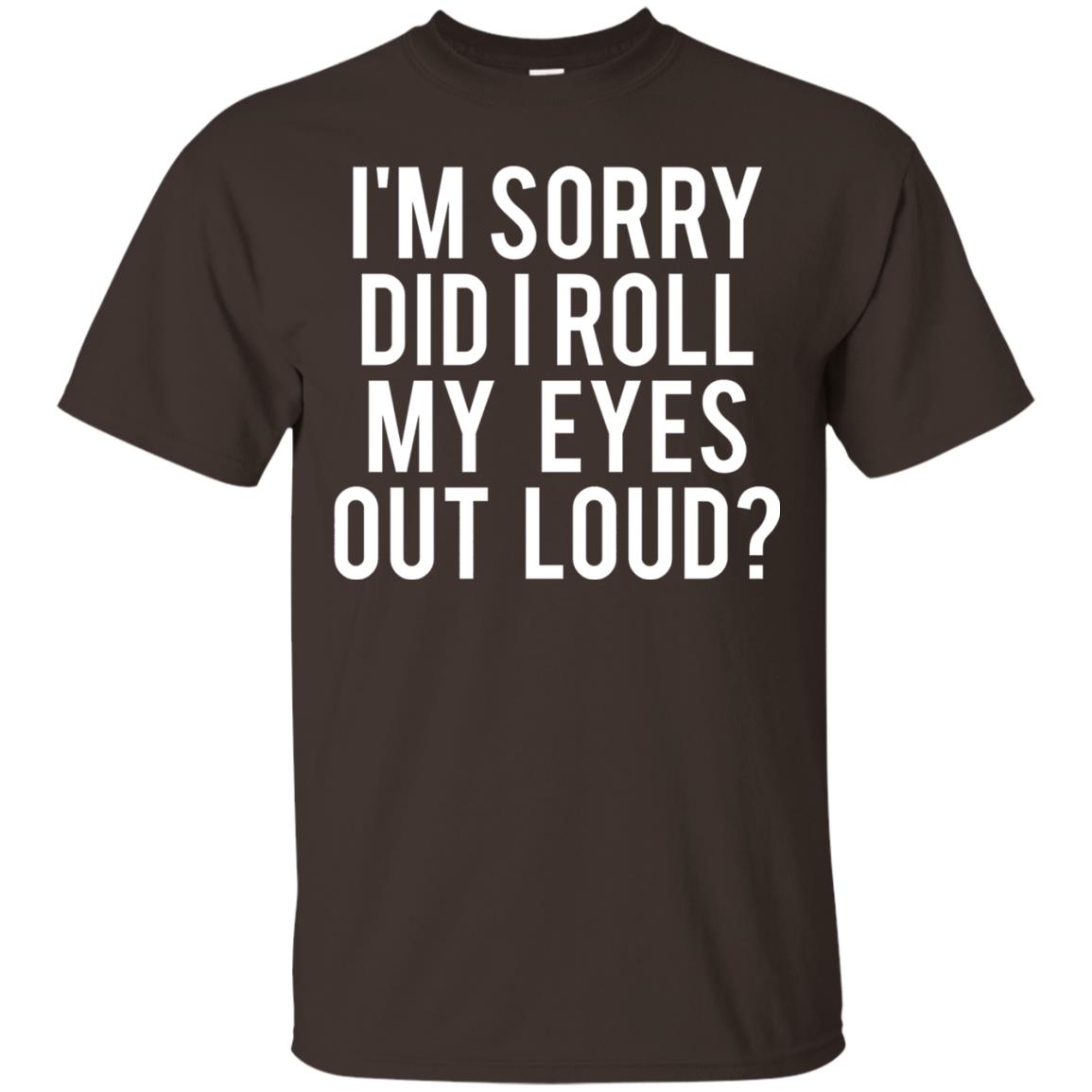 Im Sorry Did I Roll My Eyes Out Loud Funny Sarcastic Shirt Dark Chocolate