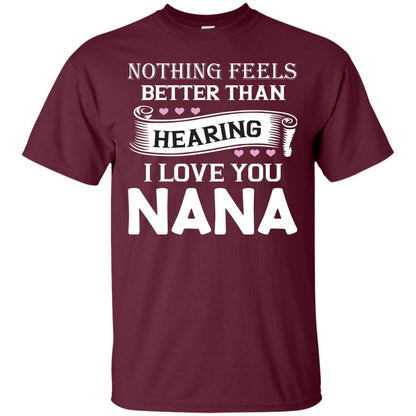 Nothing Feels Better Than Hearing I Love You Nana Grandma Shirt Maroon