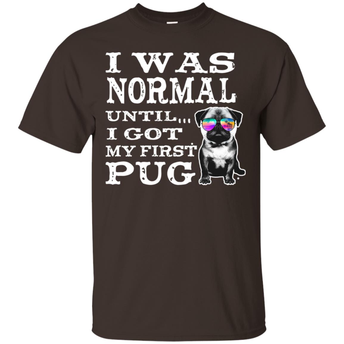 I Was Normal Until I Got My First Pug Puggies Dog Lovers Shirt Dark Chocolate