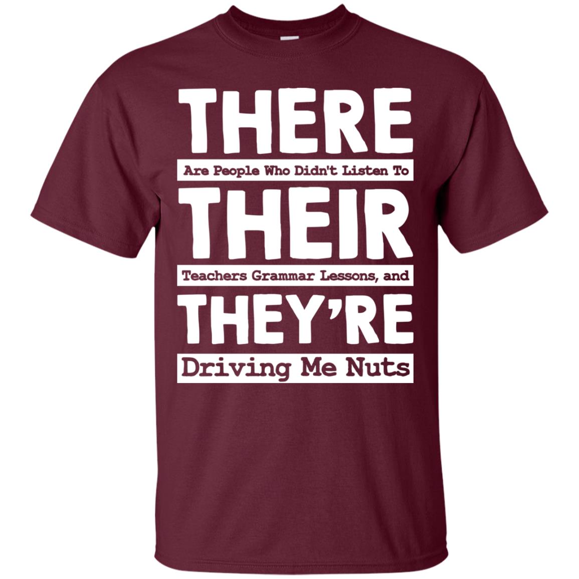 There Are People Who Didn't Listen To Their Teachers Grammar Lessons, And They're Driving Me Nuts Tshirt Maroon