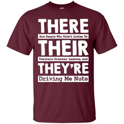 There Are People Who Didn't Listen To Their Teachers Grammar Lessons, And They're Driving Me Nuts Tshirt Maroon