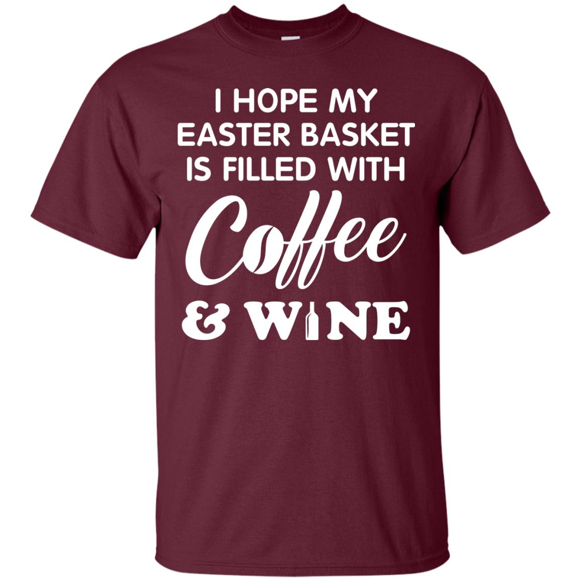 I Hope My Easter Basket Is Filled With Coffee And Wine Gift Shirt For Easter Holiday Maroon