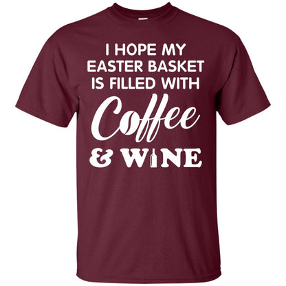 I Hope My Easter Basket Is Filled With Coffee And Wine Gift Shirt For Easter Holiday Maroon