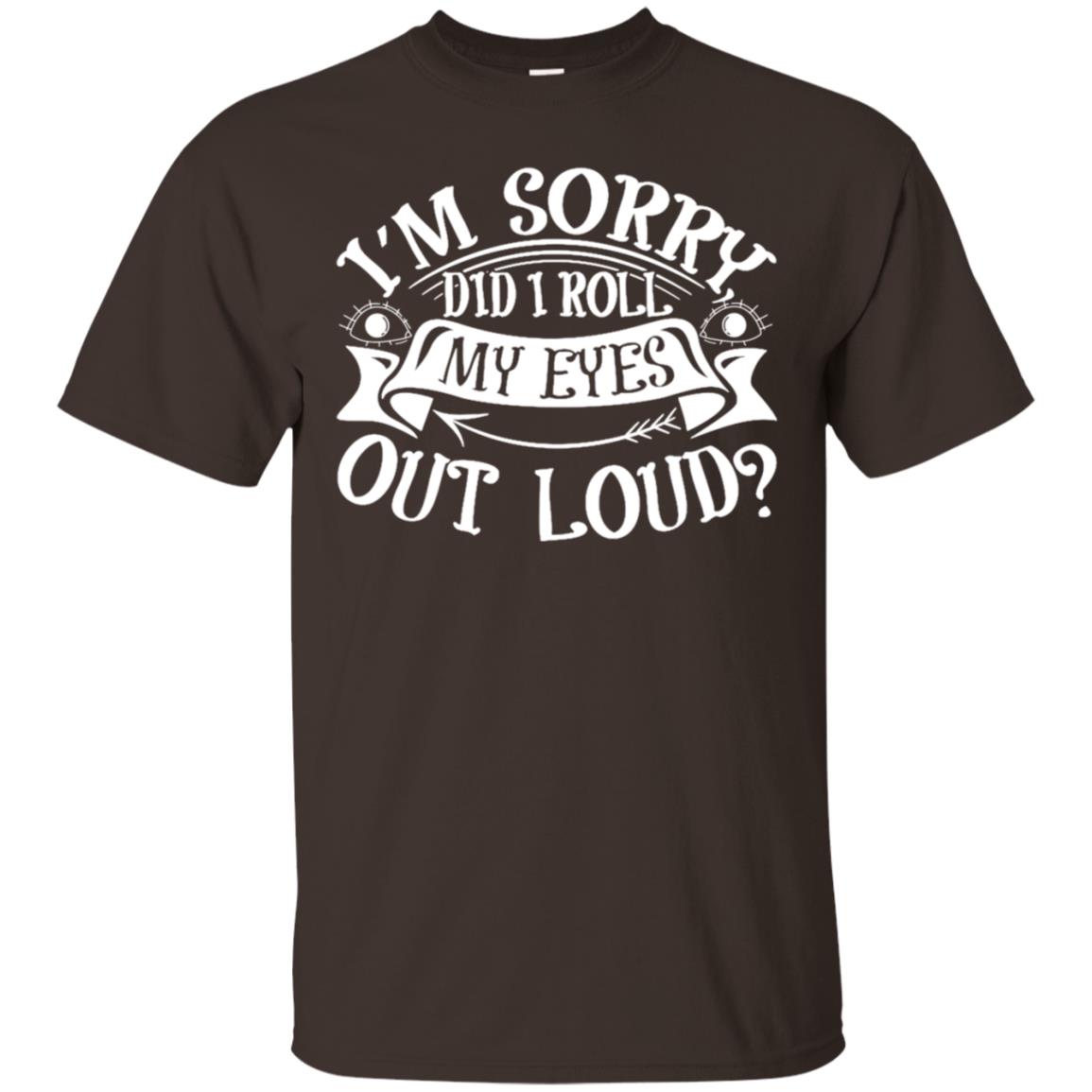 Im Sorry Did I Roll My Eyes Out Loud Shirt Dark Chocolate