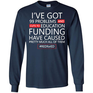 I've Got 99 Problem And Cuts Education Funding Have Caused Pretty Much All Of Them ShirtG240 Gildan LS Ultra Cotton T-Shirt