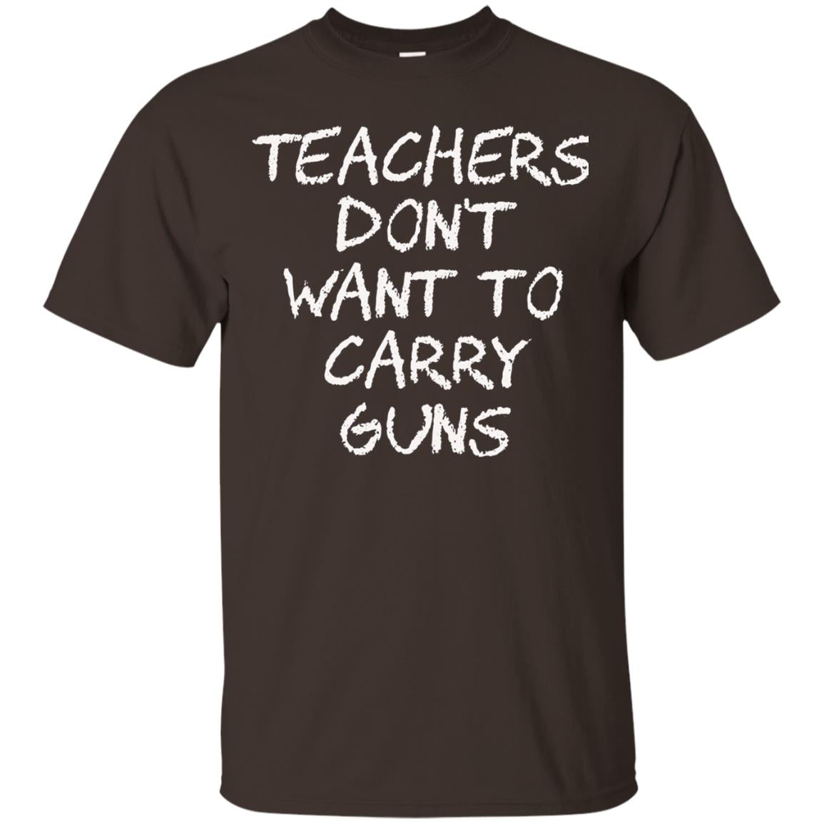 Teachers Don_t Want To Carry Guns Gun Control T-shirt Dark Chocolate
