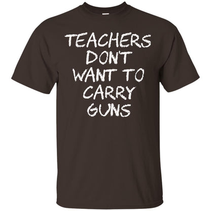 Teachers Don_t Want To Carry Guns Gun Control T-shirt Dark Chocolate