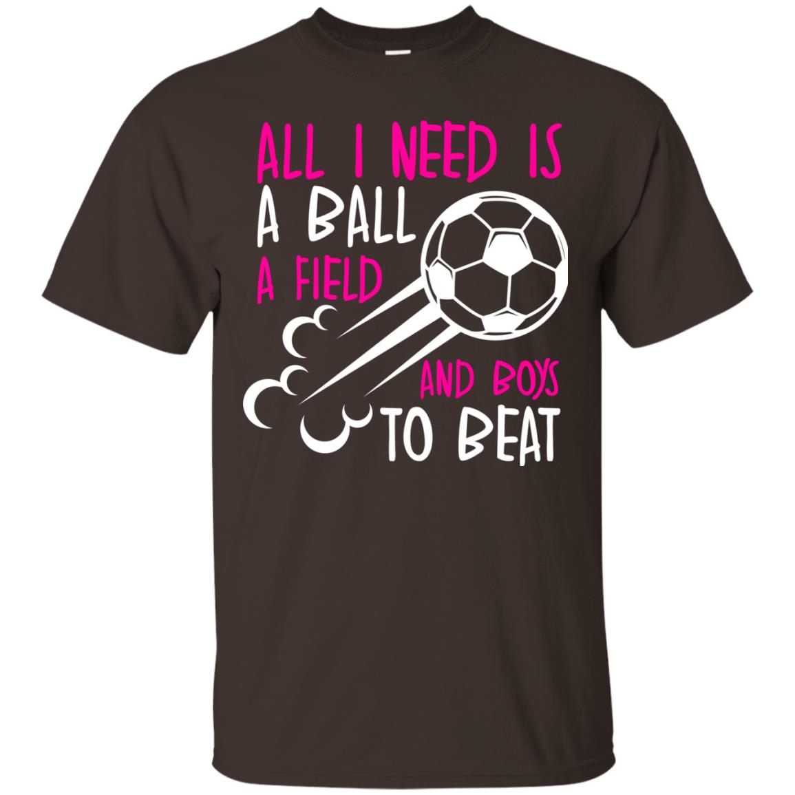 All I Need Is A Ball A Field And Boys To Beat Soccer Gift Shirt For Girl Dark Chocolate