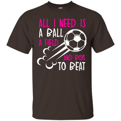 All I Need Is A Ball A Field And Boys To Beat Soccer Gift Shirt For Girl Dark Chocolate