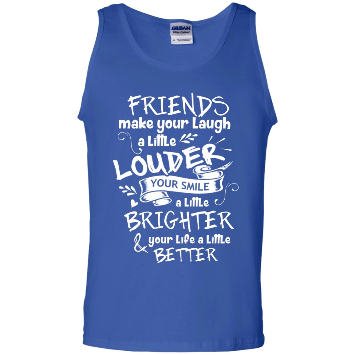 Friends Make Your Laugh A Little Louder Your Smile A Little Brighter Your Life A Little Better Royal