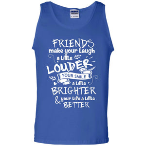 Friends Make Your Laugh A Little Louder Your Smile A Little Brighter Your Life A Little BetterG220 Gildan 100% Cotton Tank Top