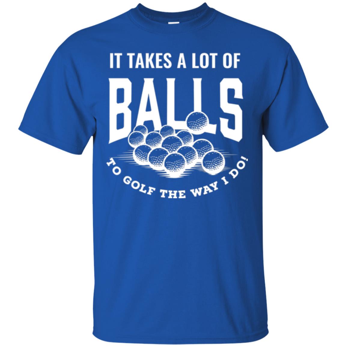 Golf Lover T-shirt It Takes A Lot Of Balls To Goft The Way I Do Royal