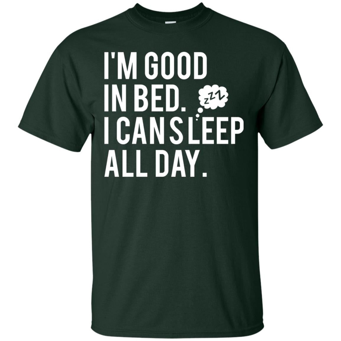 I_m Good In Bed I Can Sleep All Day T-shirt Forest Green