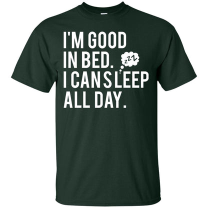 I_m Good In Bed I Can Sleep All Day T-shirt Forest Green