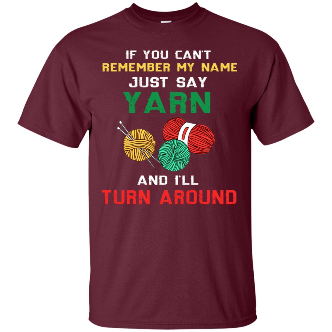 If You Cant Remember My Name Just Say Yarn And I Will Turn Around Shirt Maroon