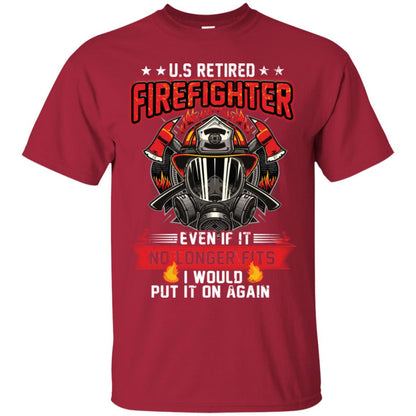 U.s Retired Firefighter Even If It No Longer Fits I Would Put It On Again Shirt Cardinal