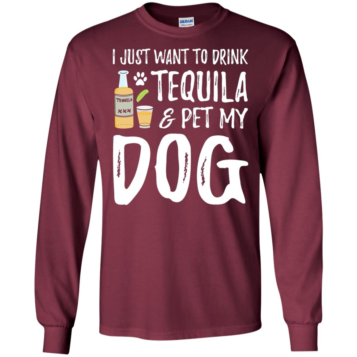 I Just Want To Drink Tequila And Pet My Dog Maroon