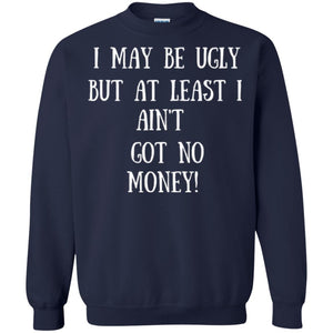 I May Be Ugly But At Least I Ain_t Got No Money Funny Saying