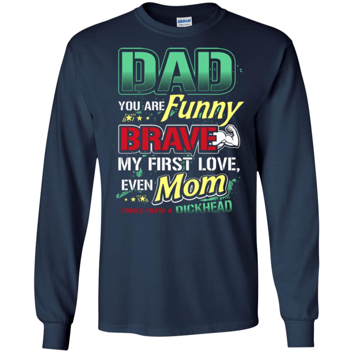 Dad You Are Funny Brave My First Love, Even Mom Thinks You're A Dickhead Navy