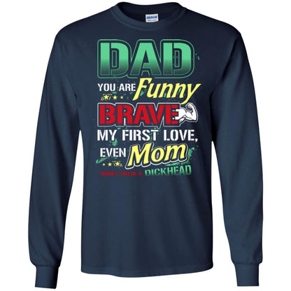 Dad You Are Funny Brave My First Love, Even Mom Thinks You're A Dickhead Navy