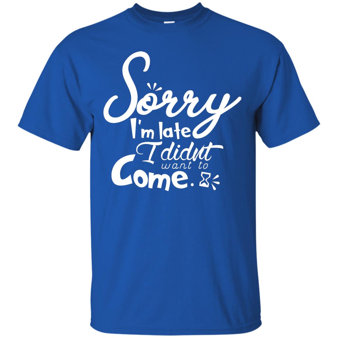 Sorry I'm Late, I Didn't Want To Come Shirt Royal
