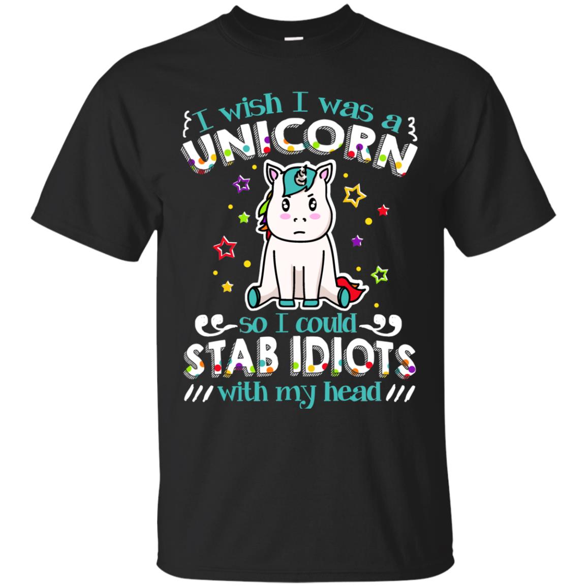 I Wish I Was A Unicorn So I Could Stab Idiots With My Head Black