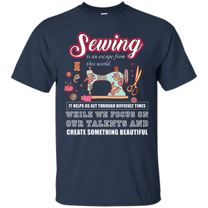 Sewing Lovers T-Shirt Sewing Is An Escape From This World. It Helps Us Get Through Difficult Times While We Focus On Our Talents And Create Something Beautiful