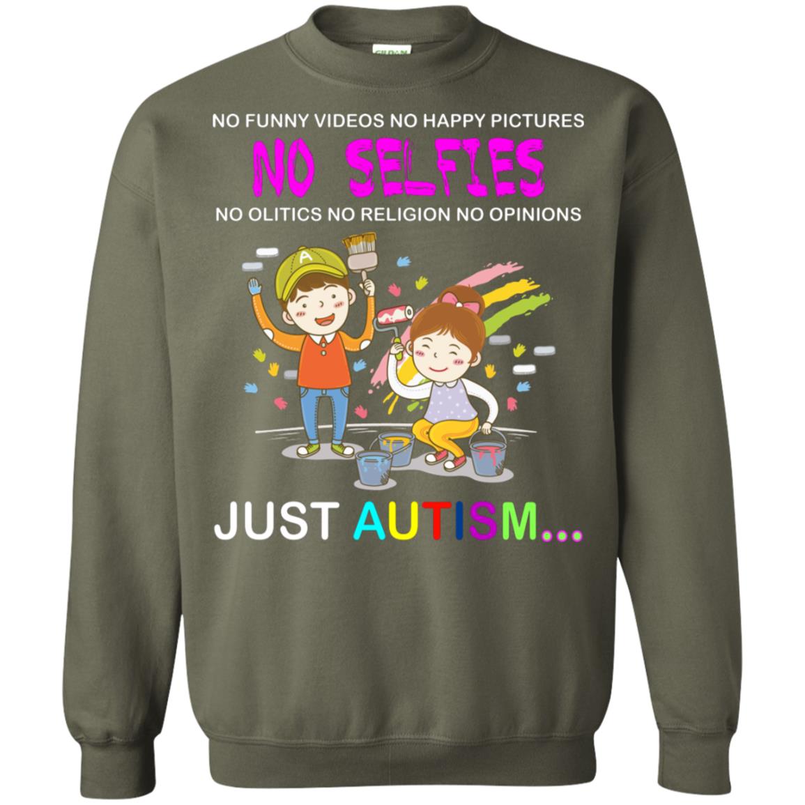 No Funny Video No Happy Pictures No Olitics No Religion No Opinions Just Autism Shirt Military Green