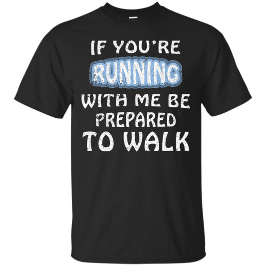 If You're Running With Me Be Prepared To Walk Shirt Black