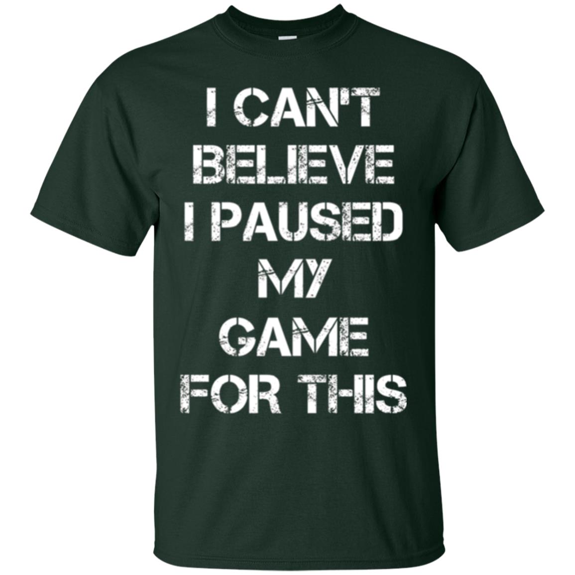 Gaming T-shirt I Can_t Believe I Paused My Game For This Forest Green