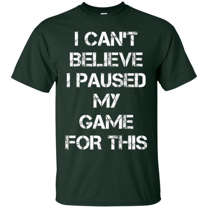 Gaming T-shirt I Can_t Believe I Paused My Game For This Forest Green