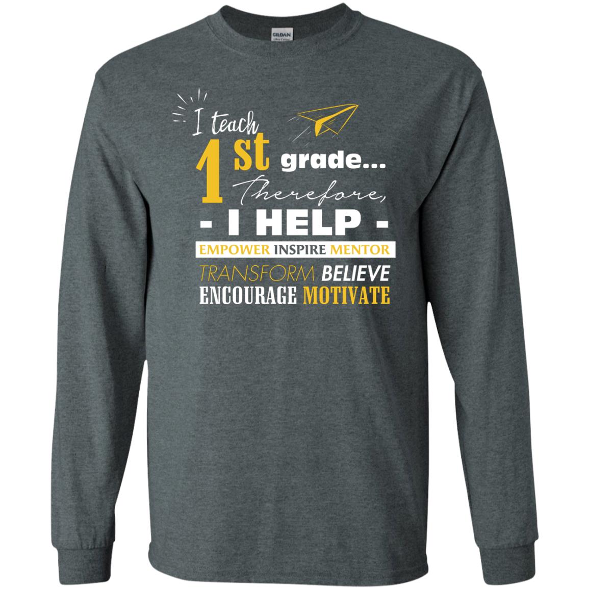 I Teach 1st Grade Therefore I Help Empower Inspire Mentor Transform Believe Encourage Motivate Shirt Dark Heather