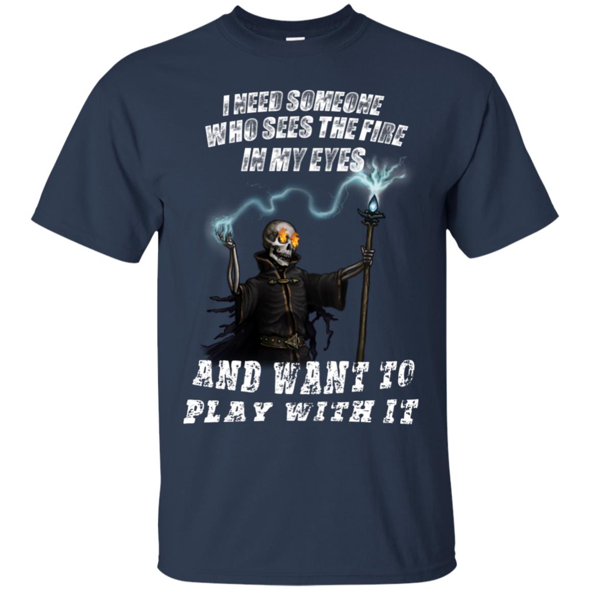I Need Someone Who Sees The Fire In My Eyes And Want To Play With It Shirt Navy