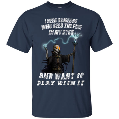 I Need Someone Who Sees The Fire In My Eyes And Want To Play With It Shirt Navy