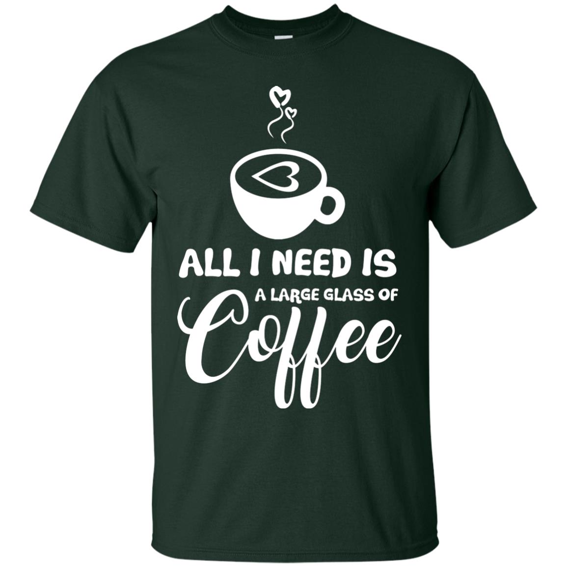 All I Need Is A Large Glass Of Coffee Best Gift Shirt For Coffee Lover Forest