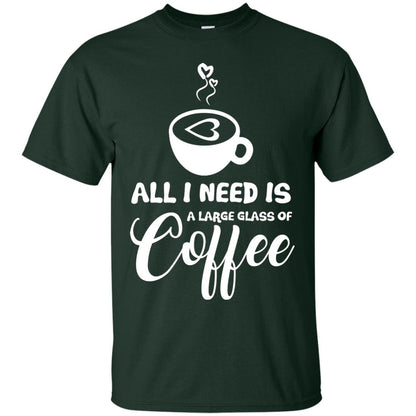 All I Need Is A Large Glass Of Coffee Best Gift Shirt For Coffee Lover Forest