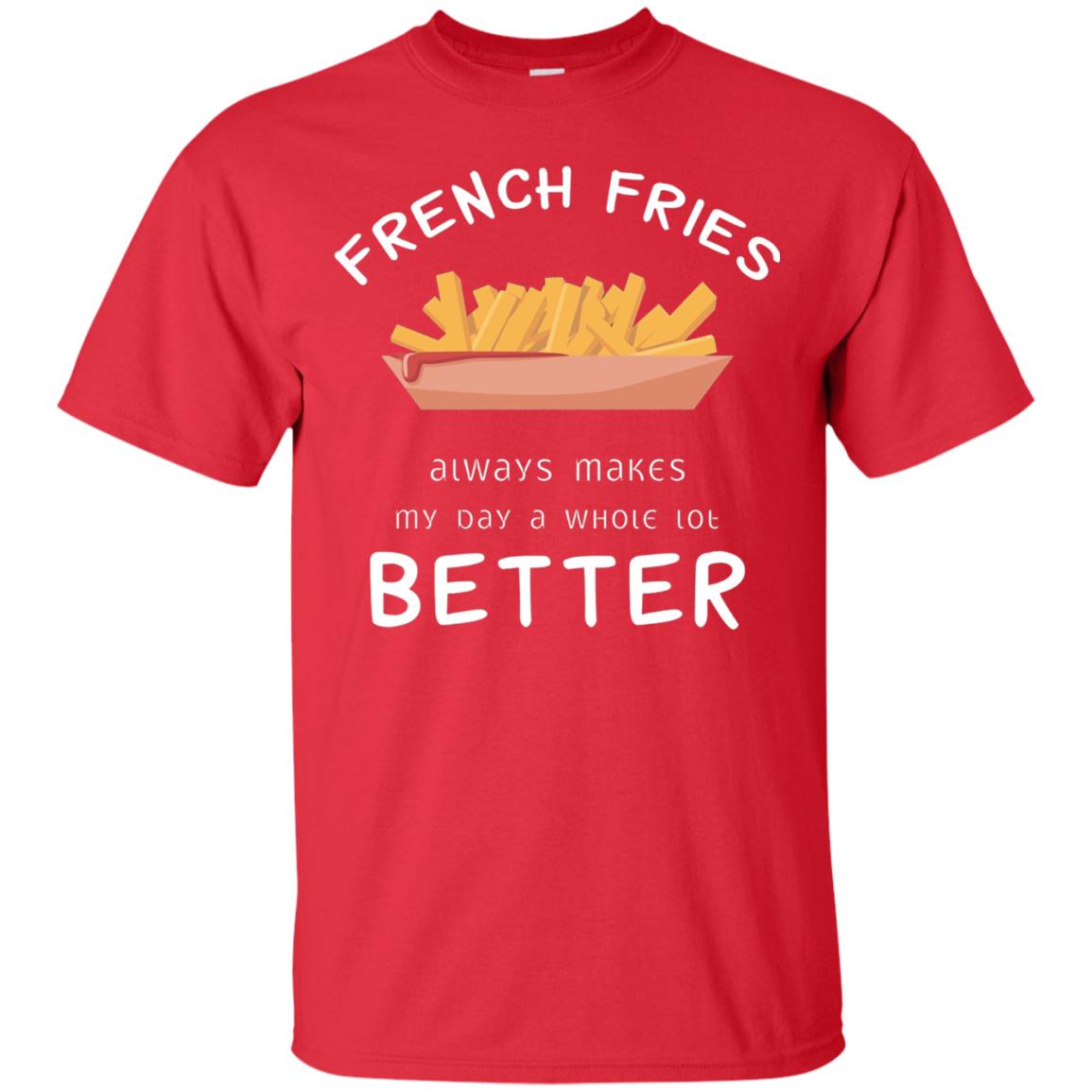 French Fries Always Makes My Day A Whole Lot Better T-shirt Red