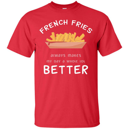 French Fries Always Makes My Day A Whole Lot Better T-shirt Red