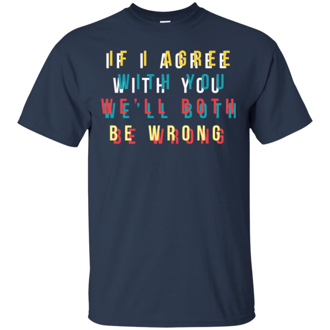 If I Agree With You We'll Both Be Wrong T-shirt Navy