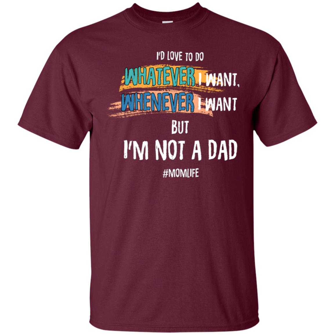 I'd Love To Do Whatever I Want Whenever I Want But I'm Not A Dad #momlife ShirtG200 Gildan Ultra Cotton T-Shirt