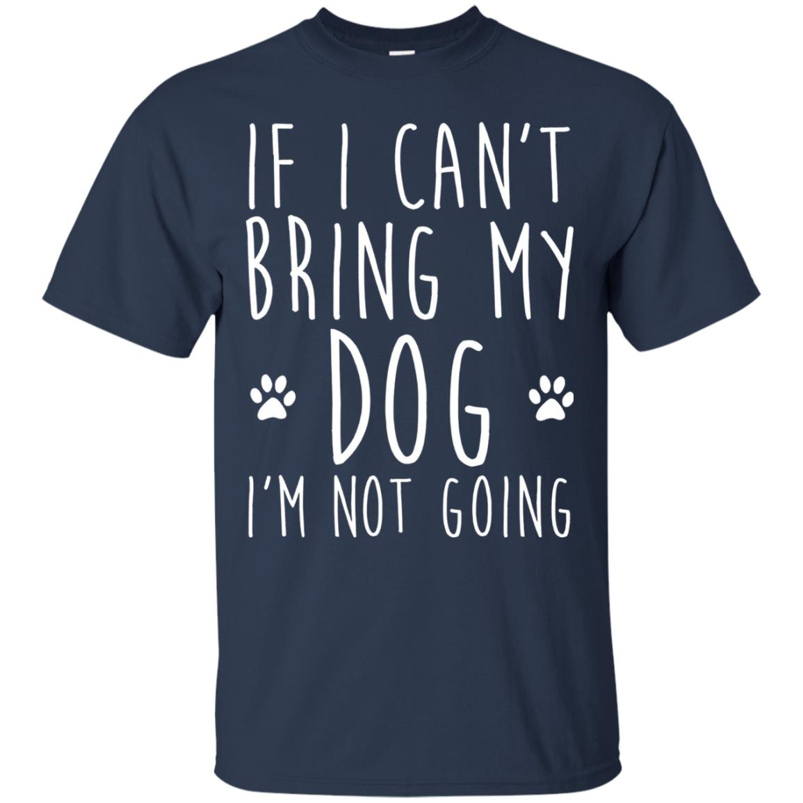 If I Can_t Bring My Dog I_m Not Going Gift T-shirt For Dog Lover Navy
