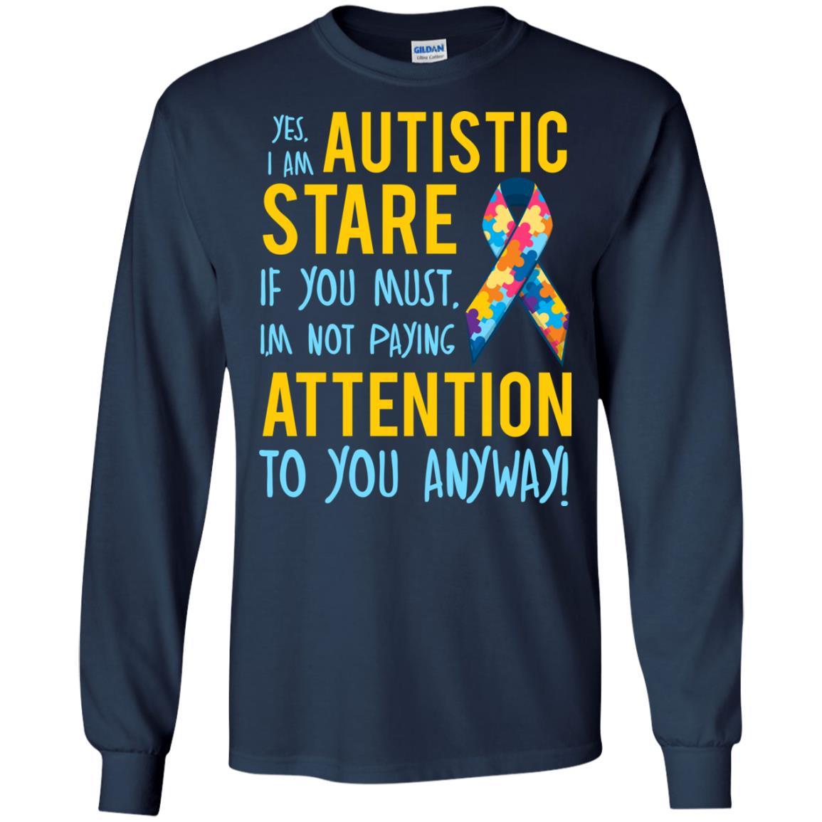 Autistic T-shirt Yes, I Am Autistic Stare If You Must, I'm Not Paying Attention To You Anyway Navy